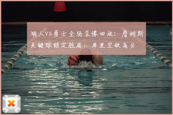 湖人vs勇士全场录像回放：詹姆斯关键球锁定胜局，库里空砍高分