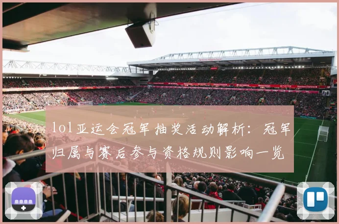 lol亚运会冠军抽奖活动解析：冠军归属与赛后参与资格规则影响一览