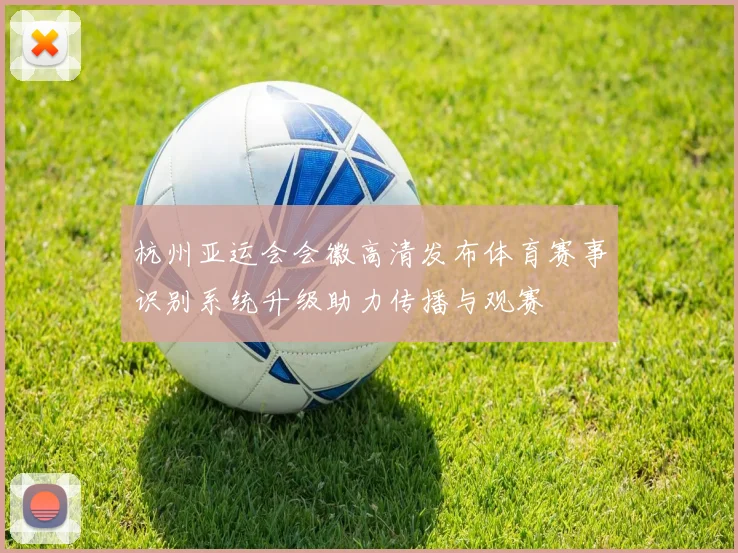 杭州亚运会会徽高清发布体育赛事识别系统升级助力传播与观赛