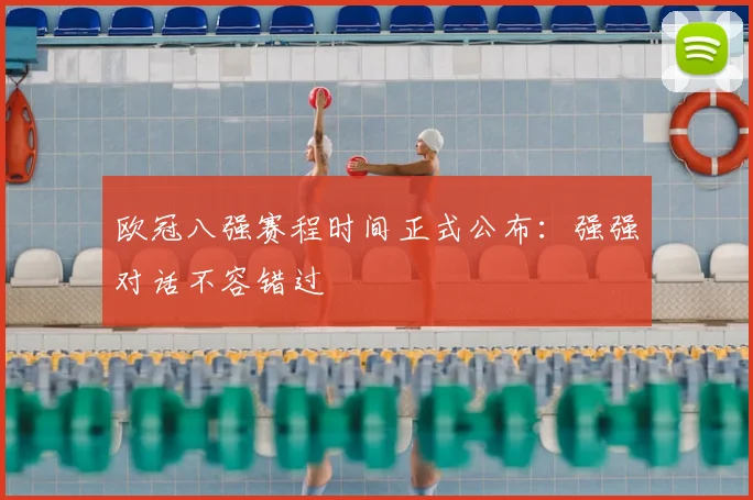 欧冠八强赛程时间正式公布：强强对话不容错过