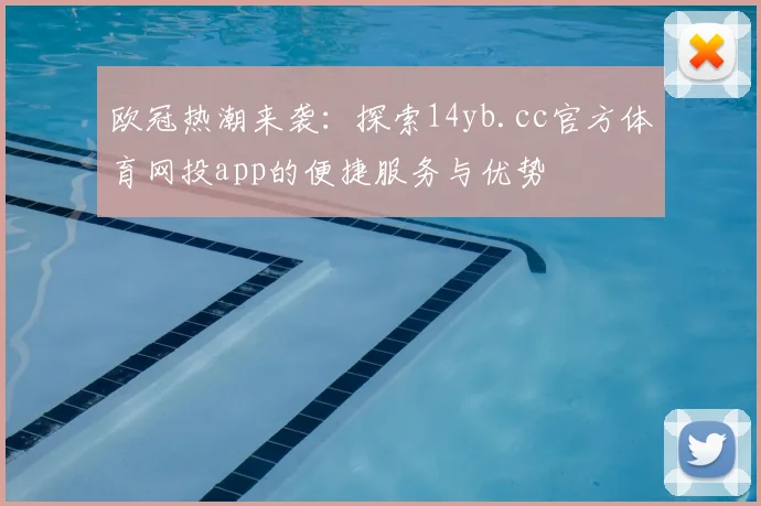 欧冠热潮来袭：探索14yb.cc官方体育网投app的便捷服务与优势