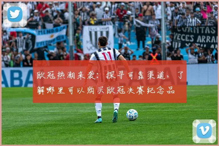 欧冠热潮来袭：探寻可靠渠道，了解哪里可以购买欧冠决赛纪念品