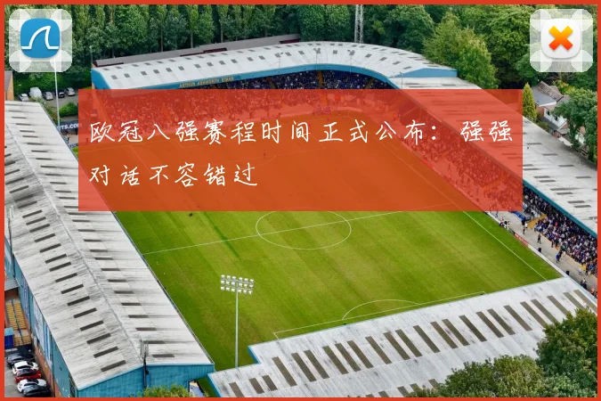 欧冠八强赛程时间正式公布：强强对话不容错过