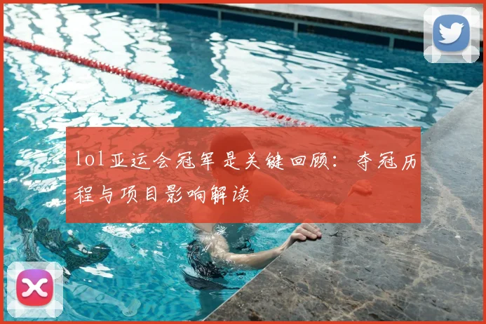 lol亚运会冠军是关键回顾：夺冠历程与项目影响解读