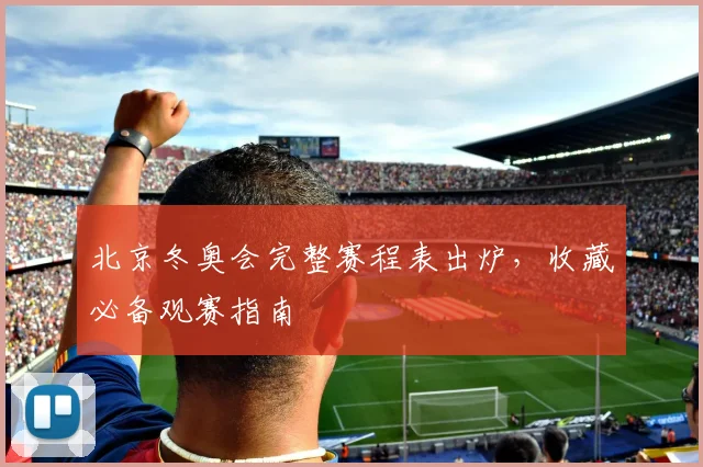 北京冬奥会完整赛程表出炉，收藏必备观赛指南