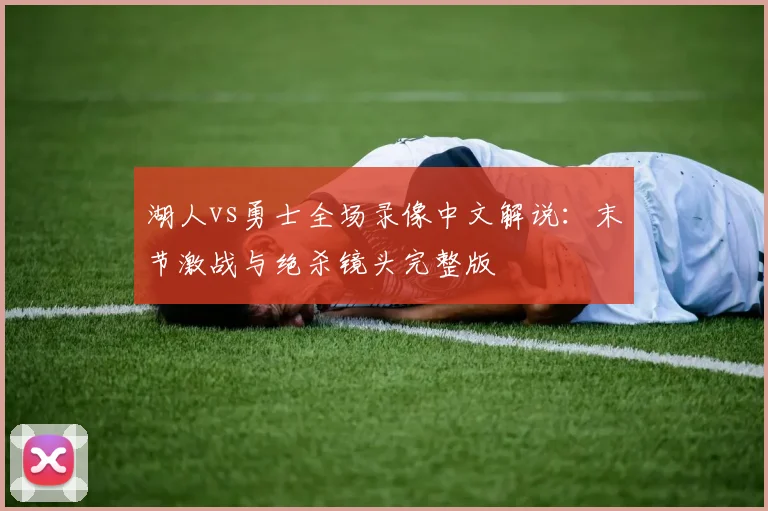 湖人vs勇士全场录像中文解说：末节激战与绝杀镜头完整版