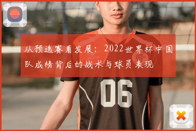 从预选赛看发展：2022世界杯中国队成绩背后的战术与球员表现