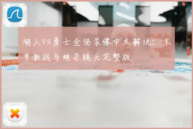 湖人vs勇士全场录像中文解说：末节激战与绝杀镜头完整版